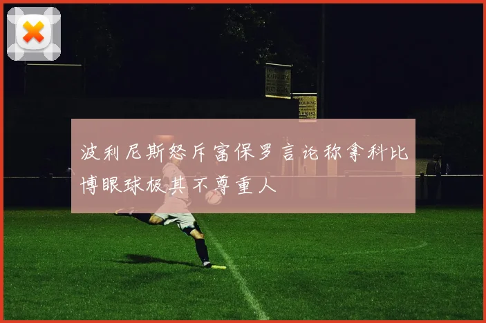 波利尼斯怒斥富保罗言论称拿科比博眼球极其不尊重人