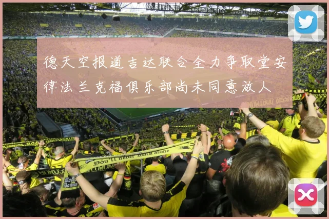德天空报道吉达联合全力争取堂安律法兰克福俱乐部尚未同意放人